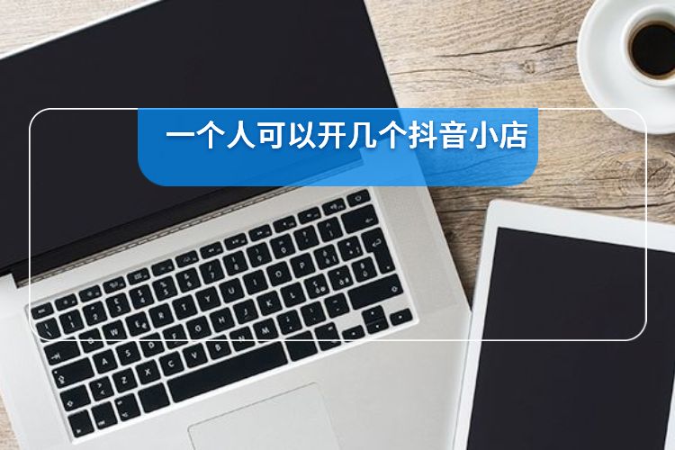 一(yī)個(gè)人(rén)可(kě)以開(kāi)幾個(gè)抖音(yīn)小(xiǎo)店(diàn).jpg